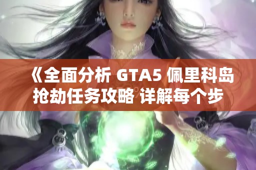 《全面分析 GTA5 佩里科島搶劫任務(wù)攻略 詳解每個步驟與策略》