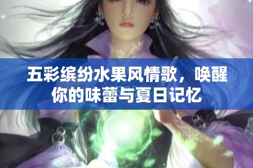 五彩繽紛水果風情歌，喚醒你的味蕾與夏日記憶