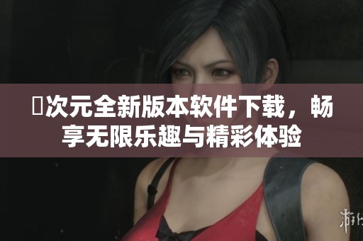 囧次元全新版本軟件下載，暢享無(wú)限樂(lè)趣與精彩體驗(yàn)