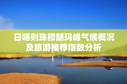 日喀則珠穆朗瑪峰氣候概況及旅游推薦指數分析