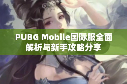PUBG Mobile國際服全面解析與新手攻略分享 PUBG Mobile國際服全面解析與新手攻略分享