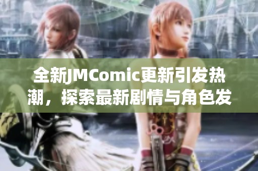 全新JMComic更新引發(fā)熱潮，探索最新劇情與角色發(fā)展秘訣