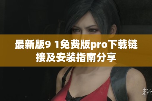 最新版9 1免費版pro下載鏈接及安裝指南分享