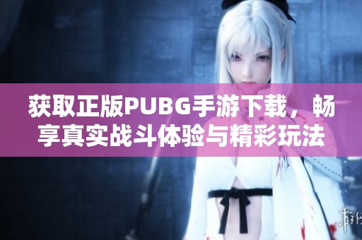 獲取正版PUBG手游下載，暢享真實(shí)戰(zhàn)斗體驗(yàn)與精彩玩法