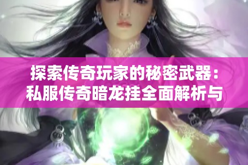 探索傳奇玩家的秘密武器：私服傳奇暗龍掛全面解析與揭秘