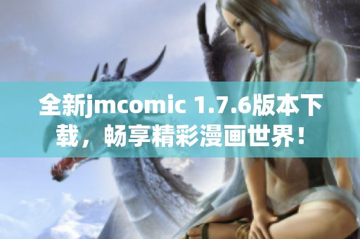 全新jmcomic 1.7.6版本下載，暢享精彩漫畫世界！
