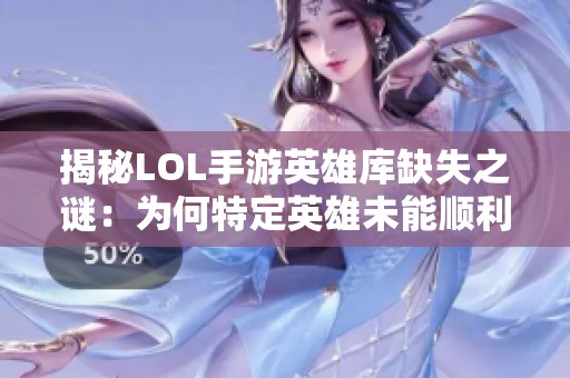 揭秘LOL手游英雄庫缺失之謎：為何特定英雄未能順利上線？