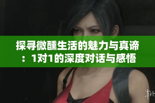 探尋微醺生活的魅力與真諦：1對1的深度對話與感悟