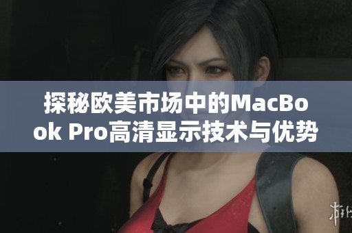 探秘歐美市場(chǎng)中的MacBook Pro高清顯示技術(shù)與優(yōu)勢(shì)