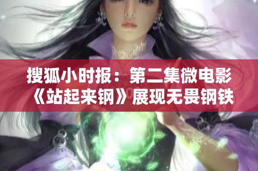 搜狐小時報:第二集微電影《站起來鋼》展現(xiàn)無畏鋼鐵意志與勇氣 搜狐小時報:第二集微電影《站起來鋼》展現(xiàn)無畏鋼鐵意志與勇氣