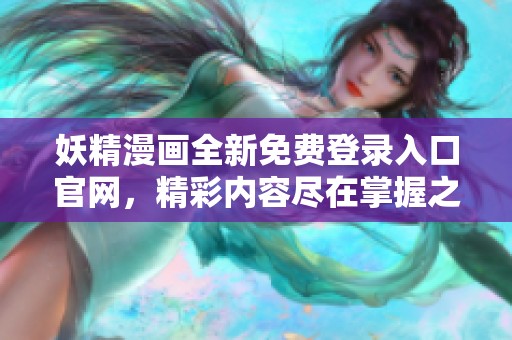 妖精漫畫全新免費登錄入口官網(wǎng)，精彩內(nèi)容盡在掌握之中