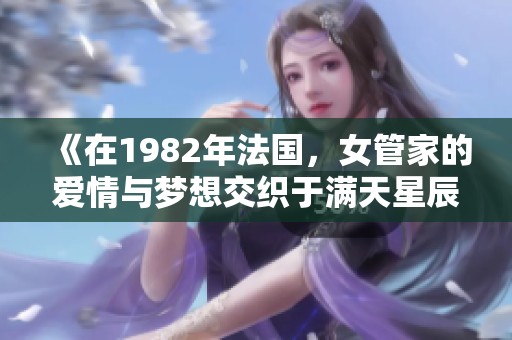 《在1982年法國，女管家的愛情與夢想交織于滿天星辰下》