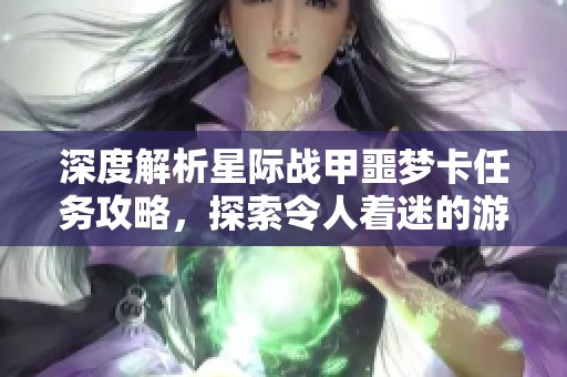 深度解析星際戰(zhàn)甲噩夢卡任務(wù)攻略，探索令人著迷的游戲世界