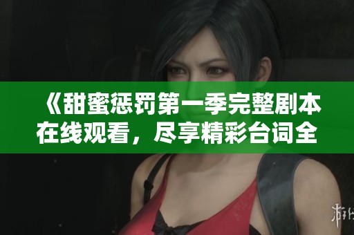 《甜蜜懲罰第一季完整劇本在線觀看，盡享精彩臺詞全收錄》