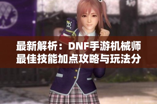 最新解析:DNF手游機(jī)械師最佳技能加點(diǎn)攻略與玩法分析 最新解析:DNF手游機(jī)械師最佳技能加點(diǎn)攻略與玩法分析