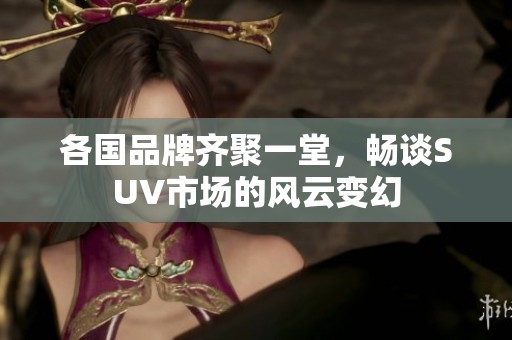 各國品牌齊聚一堂，暢談SUV市場的風云變幻