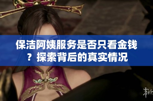 保潔阿姨服務(wù)是否只看金錢？探索背后的真實(shí)情況
