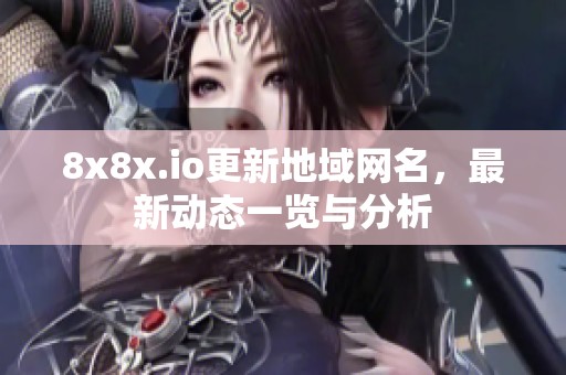 8x8x.io更新地域網(wǎng)名，最新動(dòng)態(tài)一覽與分析