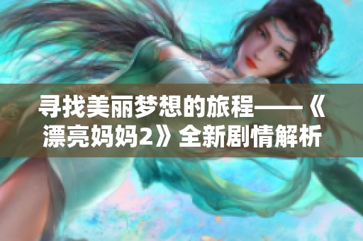 尋找美麗夢(mèng)想的旅程——《漂亮媽媽2》全新劇情解析與觀后感