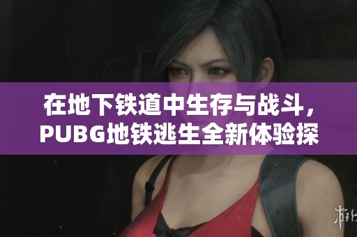 在地下鐵道中生存與戰(zhàn)斗，PUBG地鐵逃生全新體驗探秘