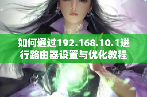如何通過192.168.10.1進行路由器設(shè)置與優(yōu)化教程