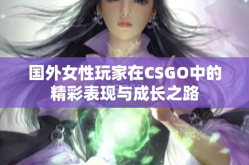 國外女性玩家在CSGO中的精彩表現(xiàn)與成長之路
