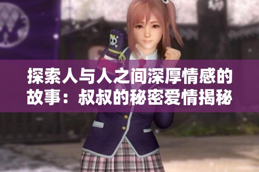探索人與人之間深厚情感的故事：叔叔的秘密愛情揭秘