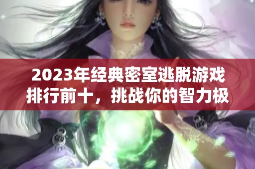 2023年經(jīng)典密室逃脫游戲排行前十，挑戰(zhàn)你的智力極限！