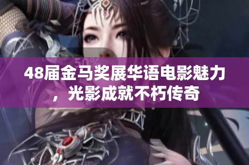 48屆金馬獎?wù)谷A語電影魅力，光影成就不朽傳奇