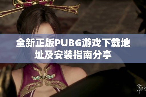 全新正版PUBG游戲下載地址及安裝指南分享