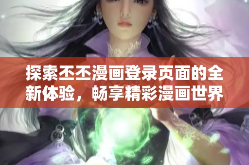 探索丕丕漫畫登錄頁面的全新體驗(yàn)，暢享精彩漫畫世界！
