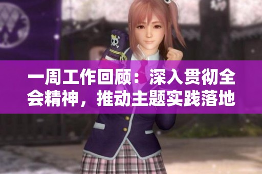 一周工作回顧：深入貫徹全會精神，推動主題實踐落地生根