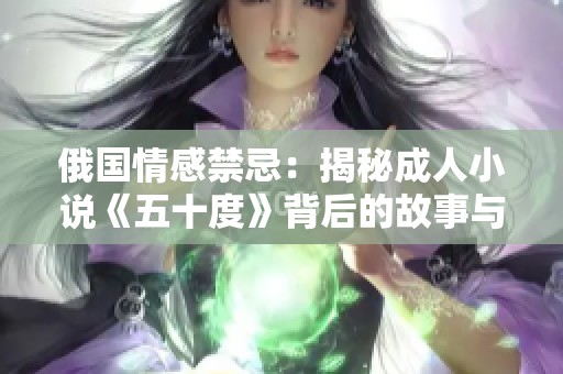 俄國情感禁忌：揭秘成人小說《五十度》背后的故事與影響