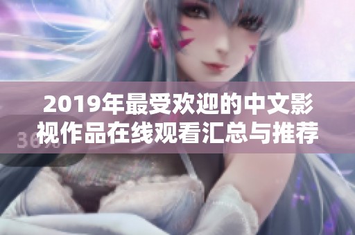 2019年最受歡迎的中文影視作品在線觀看匯總與推薦