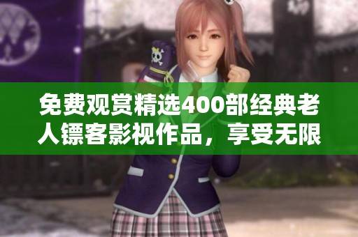 免費觀賞精選400部經(jīng)典老人鏢客影視作品，享受無限精彩