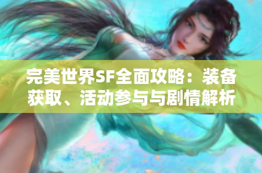 完美世界SF全面攻略：裝備獲取、活動參與與劇情解析詳盡介紹