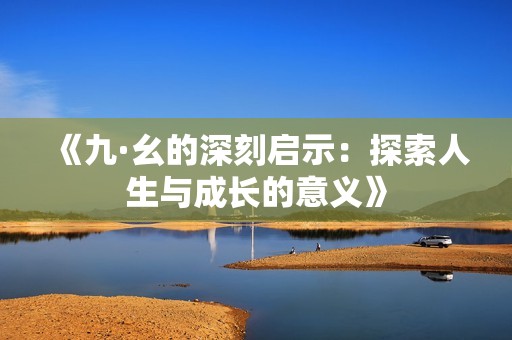 《九·幺的深刻啟示：探索人生與成長(zhǎng)的意義》