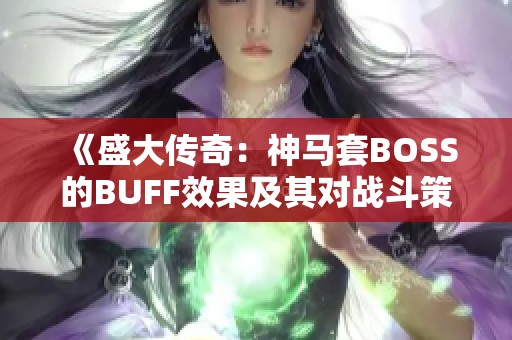 《盛大傳奇:神馬套BOSS的BUFF效果及其對戰(zhàn)斗策略的影響全面解讀》 《盛大傳奇:神馬套BOSS的BUFF效果及其對戰(zhàn)斗策略的影響全面解讀》