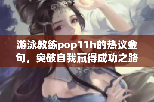 游泳教練pop11h的熱議金句，突破自我贏得成功之路