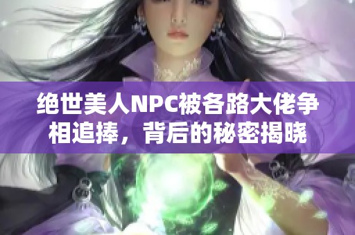絕世美人NPC被各路大佬爭(zhēng)相追捧，背后的秘密揭曉