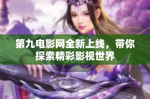 第九電影網(wǎng)全新上線，帶你探索精彩影視世界