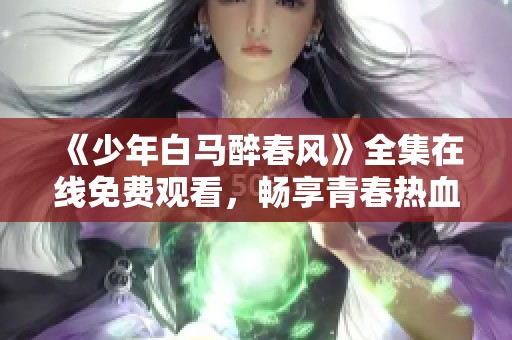 《少年白馬醉春風(fēng)》全集在線免費(fèi)觀看，暢享青春熱血故事