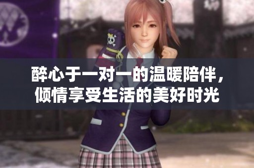 醉心于一對一的溫暖陪伴，傾情享受生活的美好時光