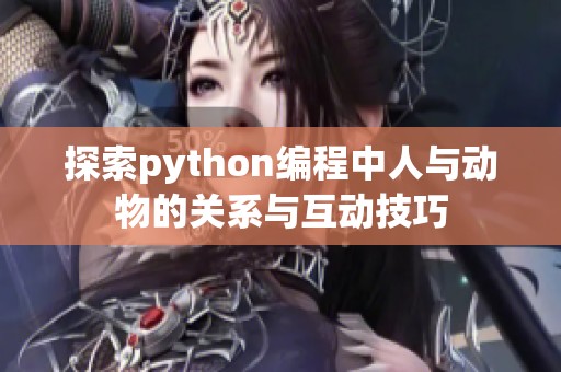 探索python編程中人與動(dòng)物的關(guān)系與互動(dòng)技巧