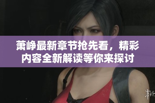 蕭崢最新章節(jié)搶先看，精彩內(nèi)容全新解讀等你來(lái)探討