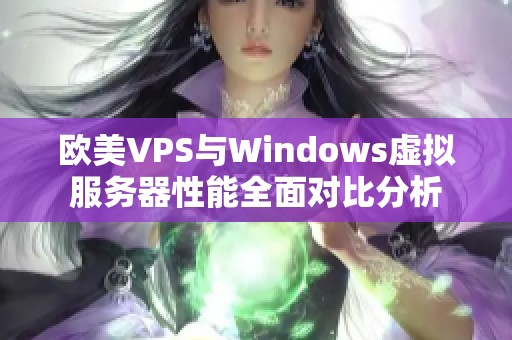 歐美VPS與Windows虛擬服務(wù)器性能全面對(duì)比分析