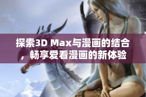 探索3D Max與漫畫的結(jié)合，暢享愛看漫畫的新體驗(yàn)