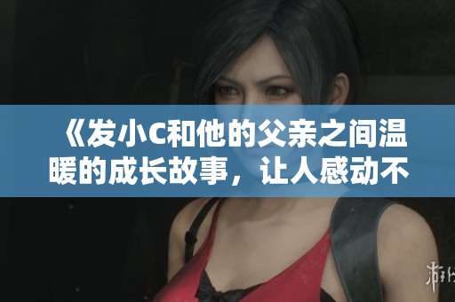 《發(fā)小C和他的父親之間溫暖的成長(zhǎng)故事，讓人感動(dòng)不已》