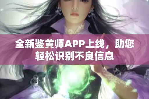 全新鑒黃師APP上線，助您輕松識別不良信息