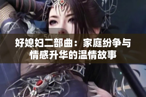 好媳婦二部曲：家庭紛爭(zhēng)與情感升華的溫情故事